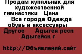 Продам купальник для художественной гимнастики › Цена ­ 18 000 - Все города Одежда, обувь и аксессуары » Другое   . Адыгея респ.,Адыгейск г.